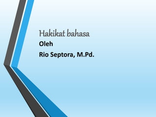Hakikat bahasa
Oleh
Rio Septora, M.Pd.
 