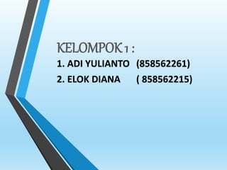 KELOMPOK 1 :
1. ADI YULIANTO (858562261)
2. ELOK DIANA ( 858562215)
 