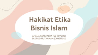 Hakikat Etika
Bisnis Islam
AMELIA ANASTASHA (G04219006)
BADRUD MUTAMMAM (G04219015)
 