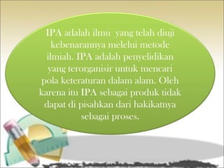 Hakikat ipa, ipa sebagai produk, proses, serta ipa untuk SD | PPT