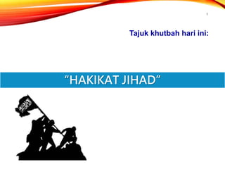 8
Tajuk khutbah hari ini:
“HAKIKAT JIHAD”
 