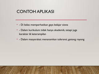 CONTOH APLIKASI
• - Di kelas: memperhatikan gaya belajar siswa
• - Dalam kurikulum: tidak hanya akademik, tetapi juga
karakter & keterampilan
• - Dalam masyarakat: menanamkan toleransi, gotong royong
 