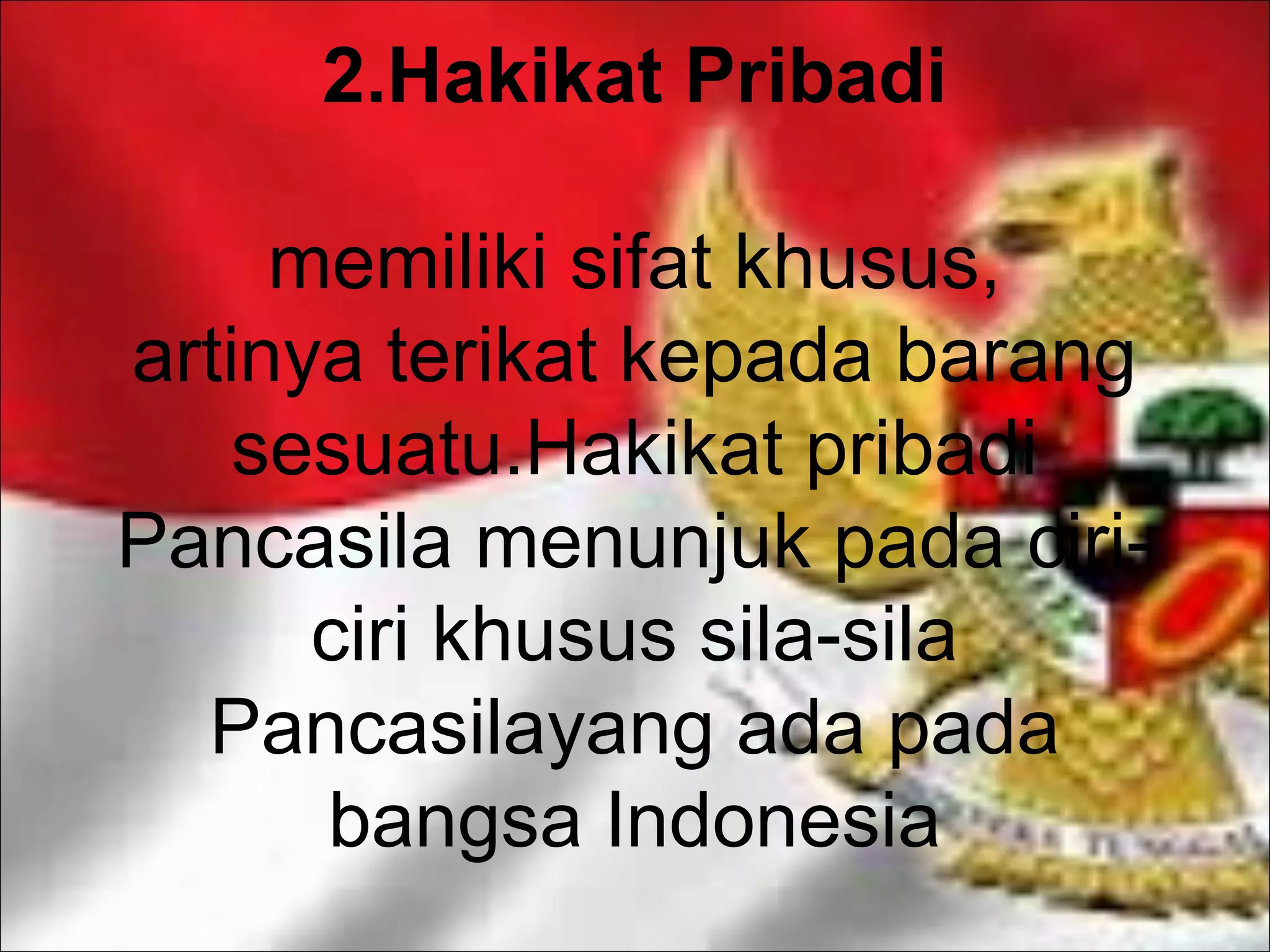 2.Hakikat Pribadi
memiliki sifat khusus,
artinya terikat kepada barang
sesuatu.Hakikat pribadi
Pancasila menunjuk pada ciri-ciri
khusus sila-sila
Pancasilayang ada pada
bangsa Indonesia