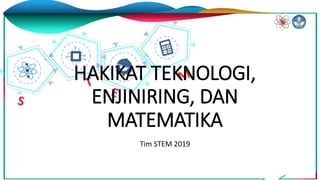 HAKIKAT TEKNOLOGI,
ENJINIRING, DAN
MATEMATIKA
Tim STEM 2019
 