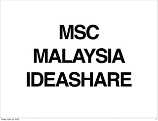 MSC
                          MALAYSIA
                         IDEASHARE
Friday, April 30, 2010               1
 