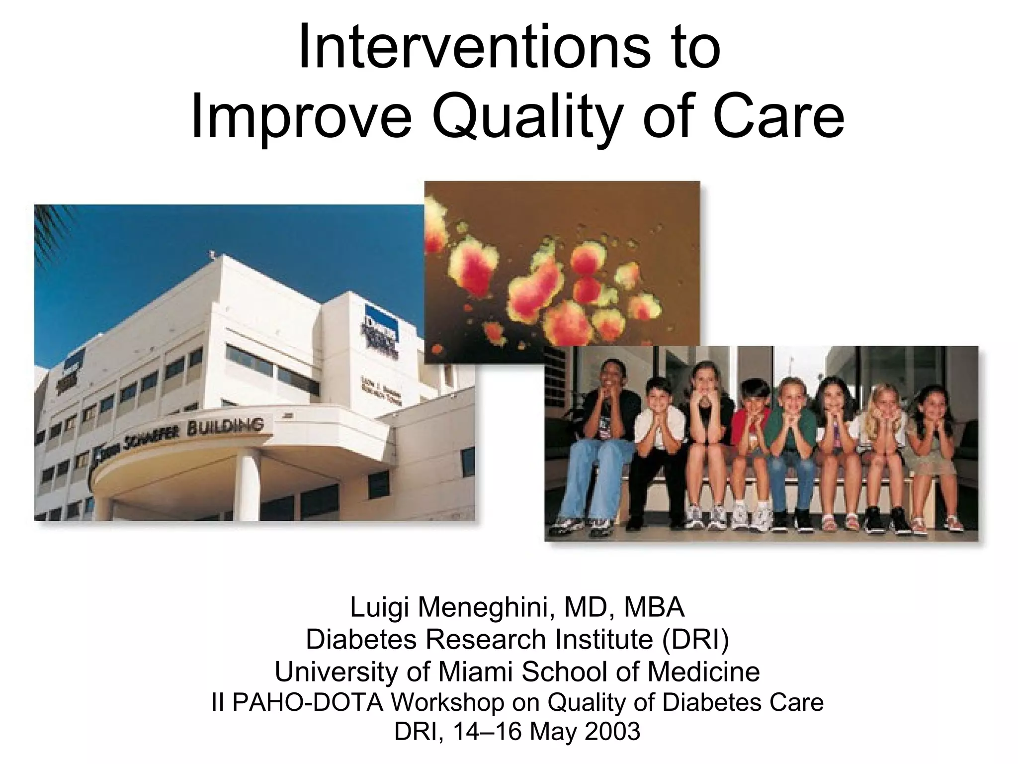 Interventions to  Improve Quality of Care Luigi Meneghini, MD, MBA Diabetes Research Institute (DRI) University of Miami School of Medicine II PAHO-DOTA Workshop on Quality of Diabetes Care DRI, 14–16 May 2003 