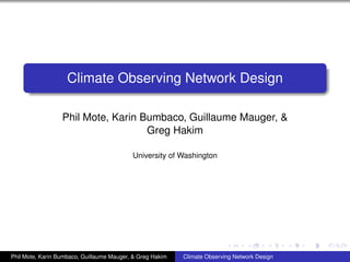 Climate Observing Network Design

                  Phil Mote, Karin Bumbaco, Guillaume Mauger, &
                                    Greg Hakim

                                           University of Washington




Phil Mote, Karin Bumbaco, Guillaume Mauger, & Greg Hakim   Climate Observing Network Design
 
