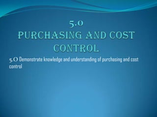 5.O Demonstrate knowledge and understanding of purchasing and cost
control

 