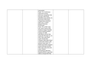 masyarakat.
Pasal 25 (1) Informasi
elektronik tentang
informasi manajemen hak
Pencipta tidak boleh
ditiadakan atau diubah. (2)
Ketentuan lebih lanjut
sebagaimana dimaksud
pada ayat (1) diatur
dengan Peraturan
Pemerintah.
Pasal 26 (1) Hak Cipta
atas suatu Ciptaan tetap
berada di tangan Pencipta
selama kepada pembeli
Ciptaan itu tidak
diserahkan seluruh Hak
Cipta dari Pencipta itu. (2)
Hak Cipta yang dijual
untuk seluruh atau
sebagian tidak dapat dijual
untuk kedua kalinya oleh
penjual yang sama. (3)
Dalam hal timbul sengketa
antara beberapa pembeli
Hak Cipta yang sama atas
suatu Ciptaan,
perlindungan diberikan
kepada pembeli yang lebih
dahulu memperoleh Hak
 