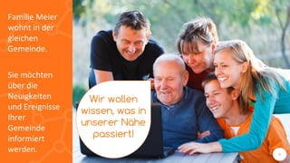 6
Familie Meier
wohnt in der
gleichen
Gemeinde.
Sie möchten
über die
Neuigkeiten
und Ereignisse
Ihrer
Gemeinde
informiert
werden. 6
Wir wollen
wissen, was in
unserer Nähe
passiert!
 