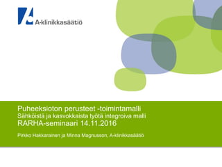 Puheeksioton perusteet -toimintamalli
Sähköistä ja kasvokkaista työtä integroiva malli
RARHA-seminaari 14.11.2016
Pirkko Hakkarainen ja Minna Magnusson, A-klinikkasäätiö
 