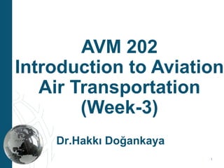 AVM 202
Introduction to Aviation
   Air Transportation
        (Week-3)
    Dr.Hakkı Doğankaya
                         1
 