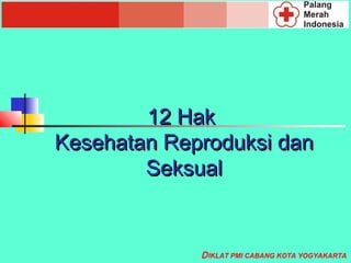 12 Hak
Kesehatan Reproduksi dan
        Seksual


             D IKLAT PMI CABANG KOTA YOGYAKARTA
 