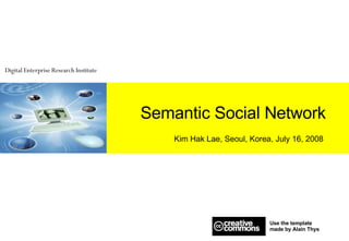 Semantic Social Network Kim Hak Lae, Seoul, Korea, July 16, 2008 Use the template  made by Alain Thys  