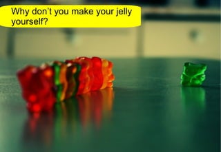 Why don’t you make your jelly yourself? 