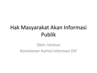 Hak Masyarakat Akan Informasi
Publik
Oleh: Istiatun
Komisioner Komisi Informasi DIY
 