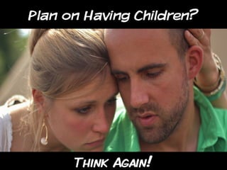 Plan on Having Children?

Think Again!

 