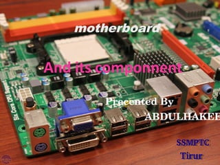 motherboard
And its componnent
03/03/15
 SSMPTC
Tirur
 SSMPTC
Tirur
Precented By
              ABDULHAKEE
 