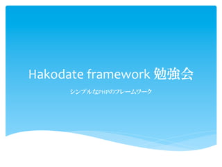 Hakodate	
  framework	
  勉強会
       シンプルなPHPのフレームワーク
 