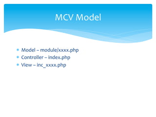 MCV	
  Model


*  Model	
  –	
  module/xxxx.php	
  
*  Controller	
  –	
  index.php	
  
*  View	
  –	
  inc_xxxx.php	
  
 