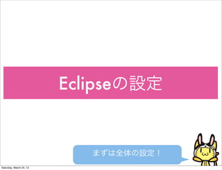 Eclipseの設定


                            まずは全体の設定！
Saturday, March 24, 12
 