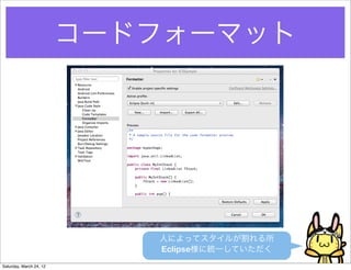 コードフォーマット




                            人によってスタイルが割れる所
                            Eclipse様に統一していただく
Saturday, March 24, 12
 