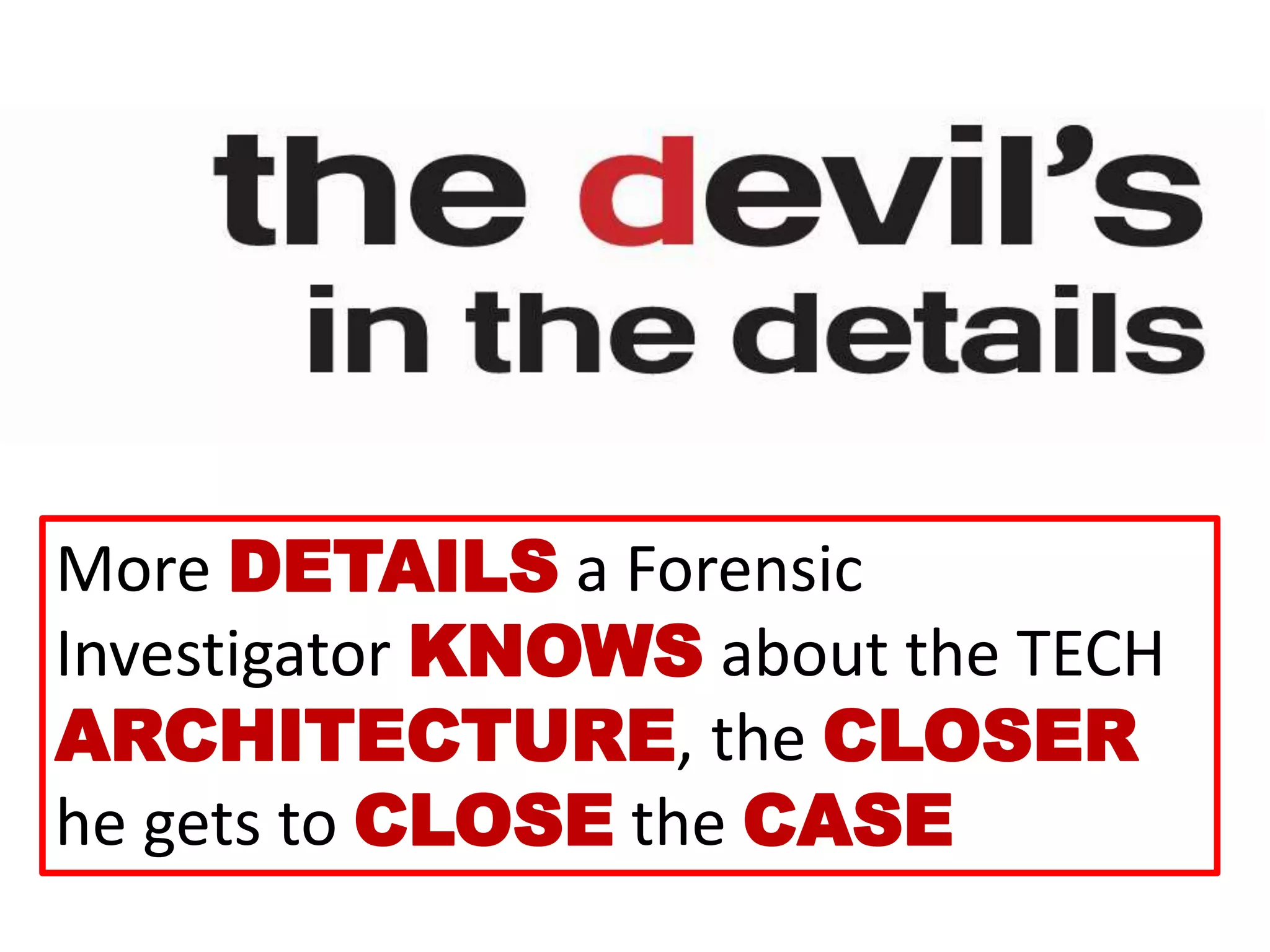 More DETAILS a Forensic
Investigator KNOWS about the TECH
ARCHITECTURE, the CLOSER
he gets to CLOSE the CASE
 