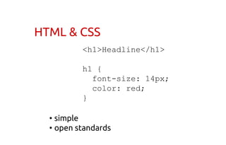 HTML & CSS
<h1>Headline</h1>
h1 {
font-size: 14px;
color: red;
}
• simple
• open standards
 