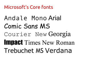 Microsoft's Core fonts
Andale Mono Arial
Comic Sans MS
Courier New Georgia
Impact Times New Roman
Trebuchet MS Verdana
 