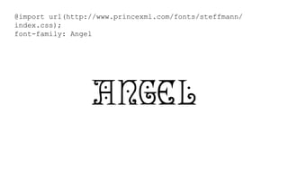 @import url(http://www.princexml.com/fonts/steffmann/
index.css);
font-family: Angel
Angel
 