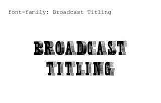 font-family: Broadcast Titling
Broadcast
Titling
 