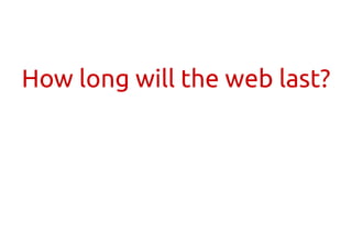 How long will the web last?
 