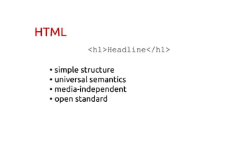 HTML
<h1>Headline</h1>
• simple structure
• universal semantics
• media-independent
• open standard
 