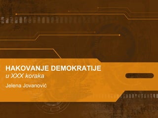 HAKOVANJE DEMOKRATIJE u XXX koraka Jelena Jovanović 