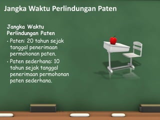 Jangka Waktu
Perlindungan Paten
• Paten: 20 tahun sejak
tanggal penerimaan
permohonan paten.
• Paten sederhana: 10
tahun sejak tanggal
penerimaan permohonan
paten sederhana.
Jangka Waktu Perlindungan Paten
 