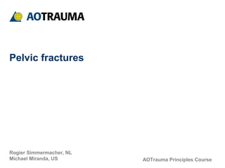 AOTrauma Principles Course
Rogier Simmermacher, NL
Michael Miranda, US
Pelvic fractures
 