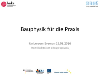 Bauphysik für die Praxis
Universum Bremen 25.08.2016
Heinfried Becker, energiekonsens
 