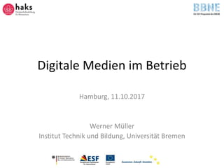 Digitale Medien im Betrieb
Hamburg, 11.10.2017
Werner Müller
Institut Technik und Bildung, Universität Bremen
 