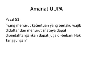 Amanat UUPA
Pasal 51
“yang menurut ketentuan yang berlaku wajib
didaftar dan menurut sifatnya dapat
dipindahtangankan dapat juga di-bebani Hak
Tanggungan”
 