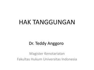 HAK TANGGUNGAN
Magister Kenotariatan
Fakultas Hukum Universitas Indonesia
Dr. Teddy Anggoro
 
