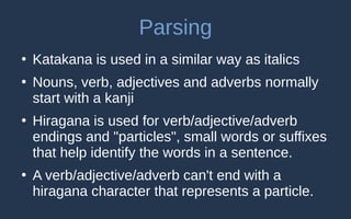 Parsing
●
So we have some simple tokenisation rules:
– a sequence of katakana
– a kanji followed by more kanji or hiragana...