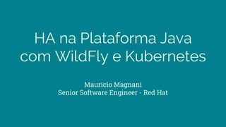 HA na Plataforma Java
com WildFly e Kubernetes
Mauricio Magnani
Senior Software Engineer - Red Hat
 