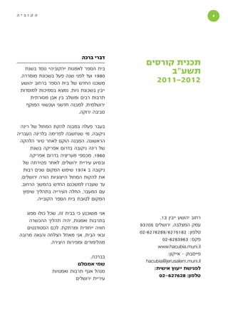 ‫הקוביה‬                                                                      ‫‬




                              ‫דברי ברכה‬
                                              ‫תכנית קורסים‬
   ‫בית הספר לאמנות ”הקוביה” נוסד בשנת‬
 ‫0891 ועד לפני שנה פעל בשכונת מוסררה.‬
                                                    ‫תשע“ב‬
  ‫משכנו החדש של בית הספר ברחוב יהושע‬            ‫2102-1102‬
 ‫ייבין בשכונת ניות, נמצא בסמיכות למוסדות‬
      ‫תרבות רבים ומשלב בין אבן מסורתית‬
    ‫ירושלמית, למבנה חדשני ועכשווי המוקף‬
                           ‫סביבה ירוקה.‬

  ‫בעבר פעלה במבנה להקת המחול של רינה‬
‫ניקובה, מי שנחשבה לפרימה בלרינה העבריה‬
 ‫הראשונה. המבנה הוקם לאחר סיור הלהקה‬
       ‫של רינה ניקובה בדרום אפריקה בשנת‬
      ‫0691, מכספי מעריציה בדרום אפריקה‬
   ‫ובסיוע עיריית ירושלים. לאחר פטירתה של‬
   ‫ניקובה ב 4791 שימש המקום שנים רבות‬
  ‫את להקות המחול הייצוגיות הורה ירושלים,‬
  ‫עד שעברו למשכנם החדש בהמשך הרחוב.‬
   ‫עם המעבר, החלה העירייה בתהליך שיפוץ‬
          ‫המקום לטובת בית הספר הקובייה.‬

    ‫אני משוכנע כי בבית זה, שכל כולו ספוג‬
                                                    ‫רחוב יהושע ייבין 31,‬
     ‫בתרבות ואמנות, יהיה תהליך ההכשרה‬
                                            ‫עמק המצלבה, ירושלים 50739‬
    ‫חוויה ייחודית ומרתקת. לכם הסטודנטים‬
                                            ‫טלפון: 2815726/9826726-20‬
 ‫ובאי הבית, אני מאחל הצלחה והנאה מרובה‬
                                                     ‫פקס: 3693826-20‬
               ‫מהלימודים ומפירות היצירה.‬
                                                    ‫‪www.hacubia.muni.il‬‬
                                                        ‫פייסבוק - אייקון:‬
                                  ‫בברכה,‬
                                              ‫‪hacubia@jerusalem.muni.il‬‬
                            ‫שמי אמסלם‬
                                                  ‫לפגישת ייעוץ אישית:‬
                ‫מנהל אגף תרבות ואמנויות‬
                                                    ‫טלפון: 826726-20‬
                           ‫עיריית ירושלים‬
 