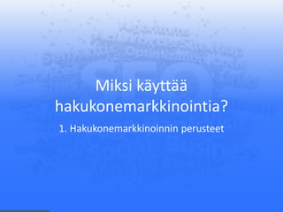 Miksi käyttää
hakukonemarkkinointia?
1. Hakukonemarkkinoinnin perusteet
 