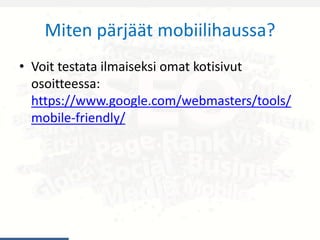 Miten pärjäät mobiilihaussa?
• Voit testata ilmaiseksi omat kotisivut
osoitteessa:
https://www.google.com/webmasters/tools/
mobile-friendly/
 