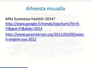 Aiheesta muualla
Mitä Suomessa haettiin 2014?
http://www.google.fi/trends/topcharts?hl=fi-
FI&geo=FI&date=2014
http://www.pewinternet.org/2012/03/09/searc
h-engine-use-2012
 