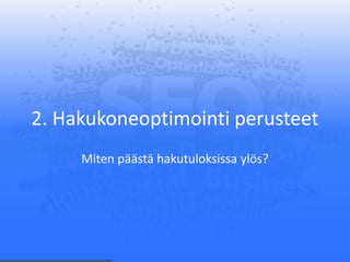 2. Hakukoneoptimointi perusteet
Miten päästä hakutuloksissa ylös?
 