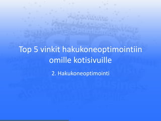 Top 5 vinkit hakukoneoptimointiin
omille kotisivuille
2. Hakukoneoptimointi
 