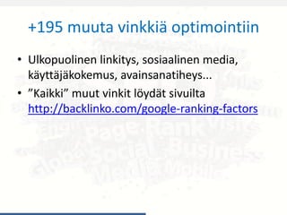 +195 muuta vinkkiä optimointiin
• Ulkopuolinen linkitys, sosiaalinen media,
käyttäjäkokemus, avainsanatiheys...
• ”Kaikki” muut vinkit löydät sivuilta
http://backlinko.com/google-ranking-factors
 