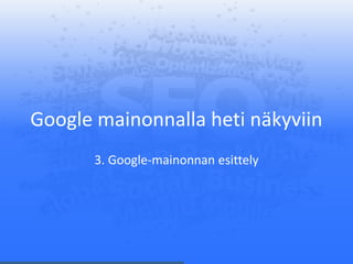 Google mainonnalla heti näkyviin
3. Google-mainonnan esittely
 